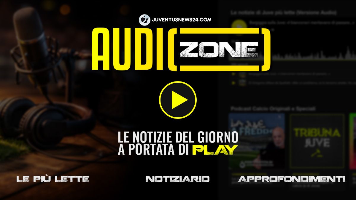 Podcast Juve: nasce Audio Zone, l’hub multimediale di Juventusnews24 tra notizie, mercato e approfondimenti